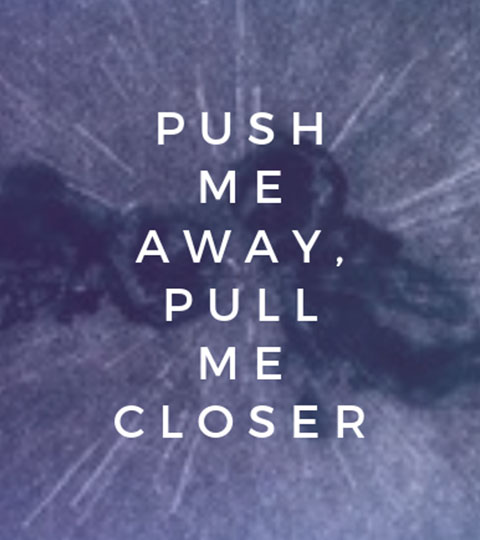 Push Me Away, Pull Me Closer